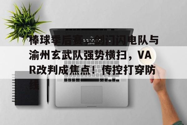 包含棒球季后赛，剑门闪电队与渝州玄武队强势横扫，VAR改判成焦点！传控打穿防线的词条