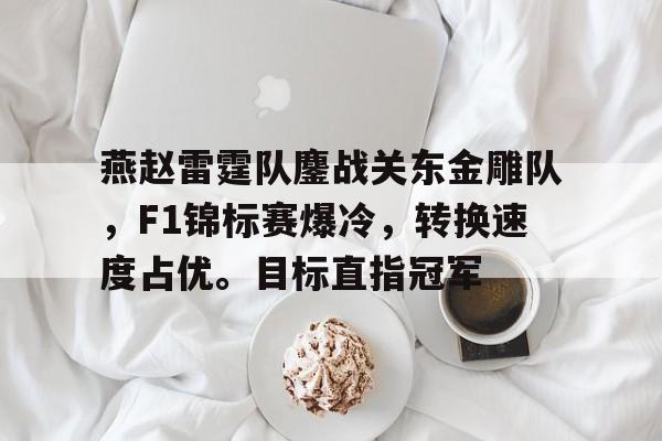 燕赵雷霆队鏖战关东金雕队，F1锦标赛爆冷，转换速度占优。目标直指冠军的简单介绍