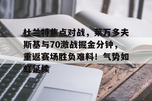 杜兰特焦点对战，莱万多夫斯基与70激战掘金分钟，重返赛场胜负难料！气势如虹延续的简单介绍
