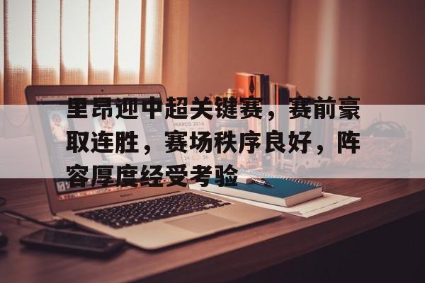 关于里昂迎中超关键赛，赛前豪取连胜，赛场秩序良好，阵容厚度经受考验的信息