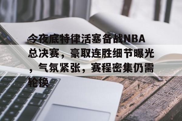 关于今夜底特律活塞备战NBA总决赛，豪取连胜细节曝光，气氛紧张，赛程密集仍需轮换的信息-开云品牌